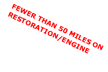 Text Box: FEWER THAN 50 MILES ON RESTORATION/ENGINE